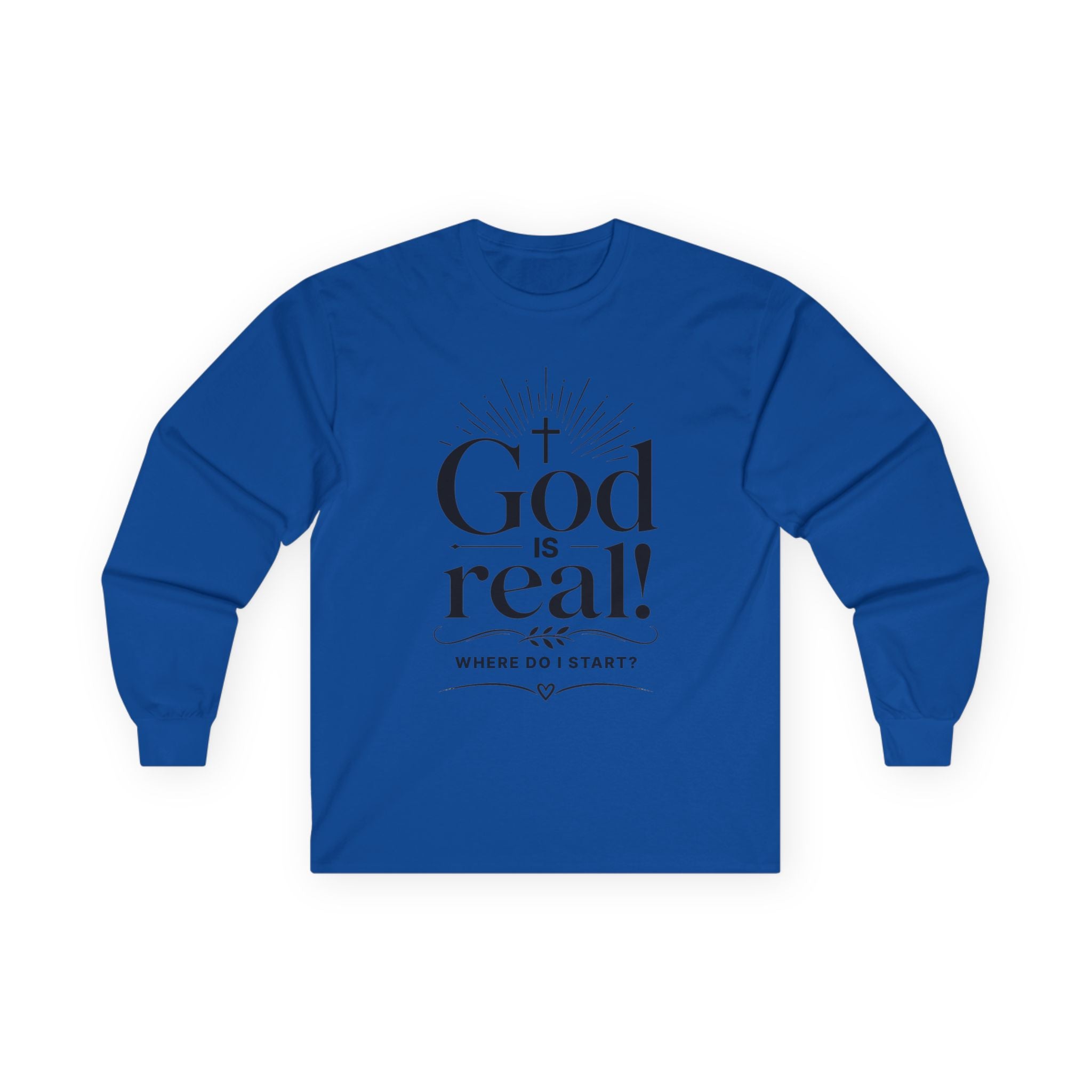 Long Sleeve Tee — God is Real! Where do I start? Inspirational Christian Faith Shirt