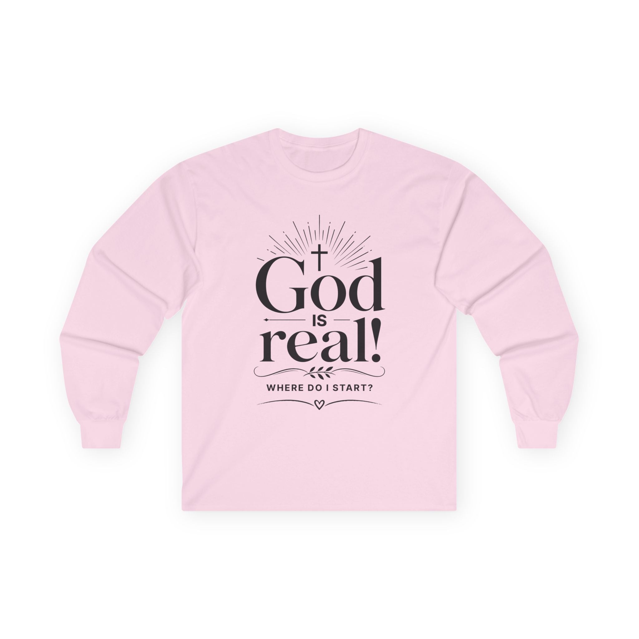 Long Sleeve Tee — God is Real! Where do I start? Inspirational Christian Faith Shirt
