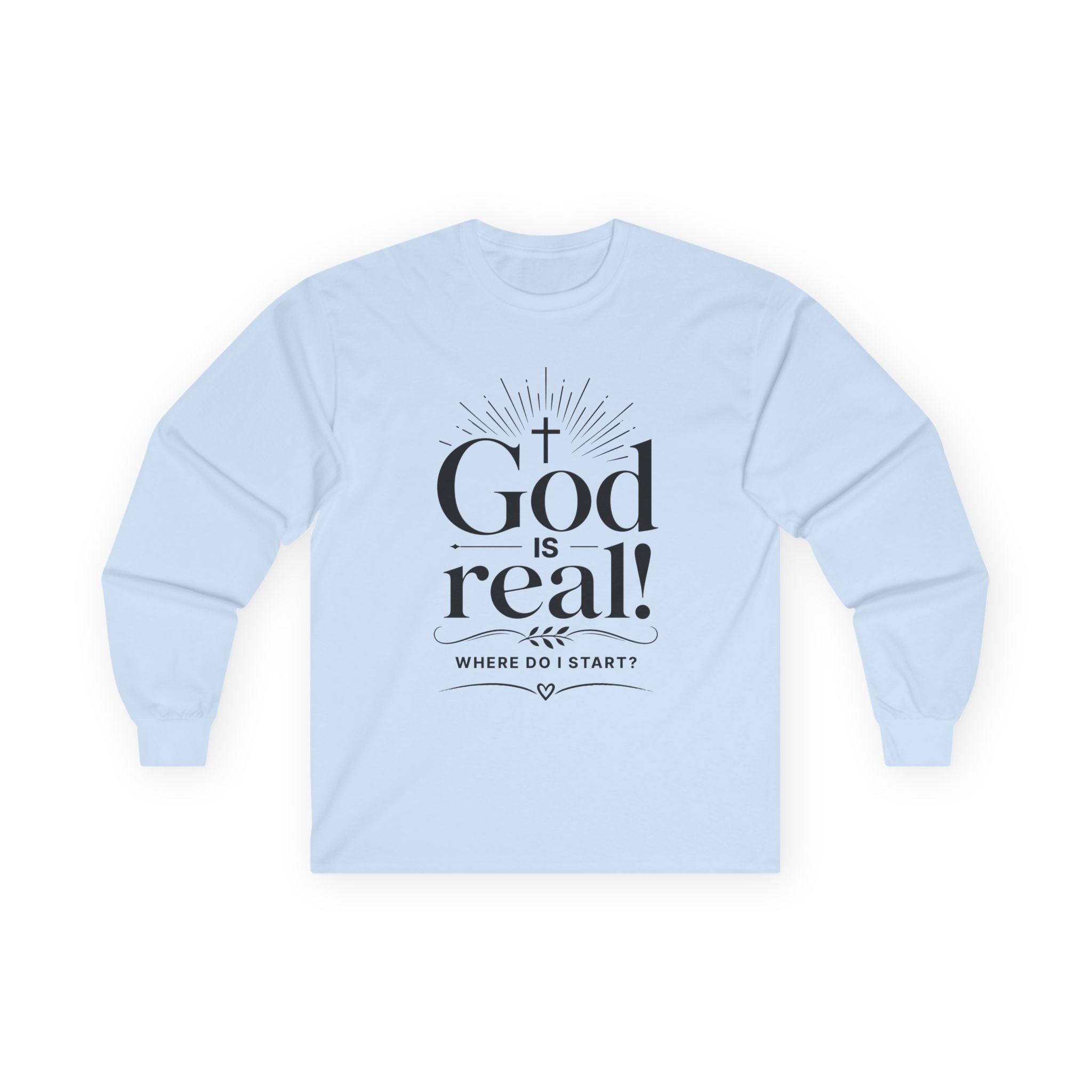 Long Sleeve Tee — God is Real! Where do I start? Inspirational Christian Faith Shirt