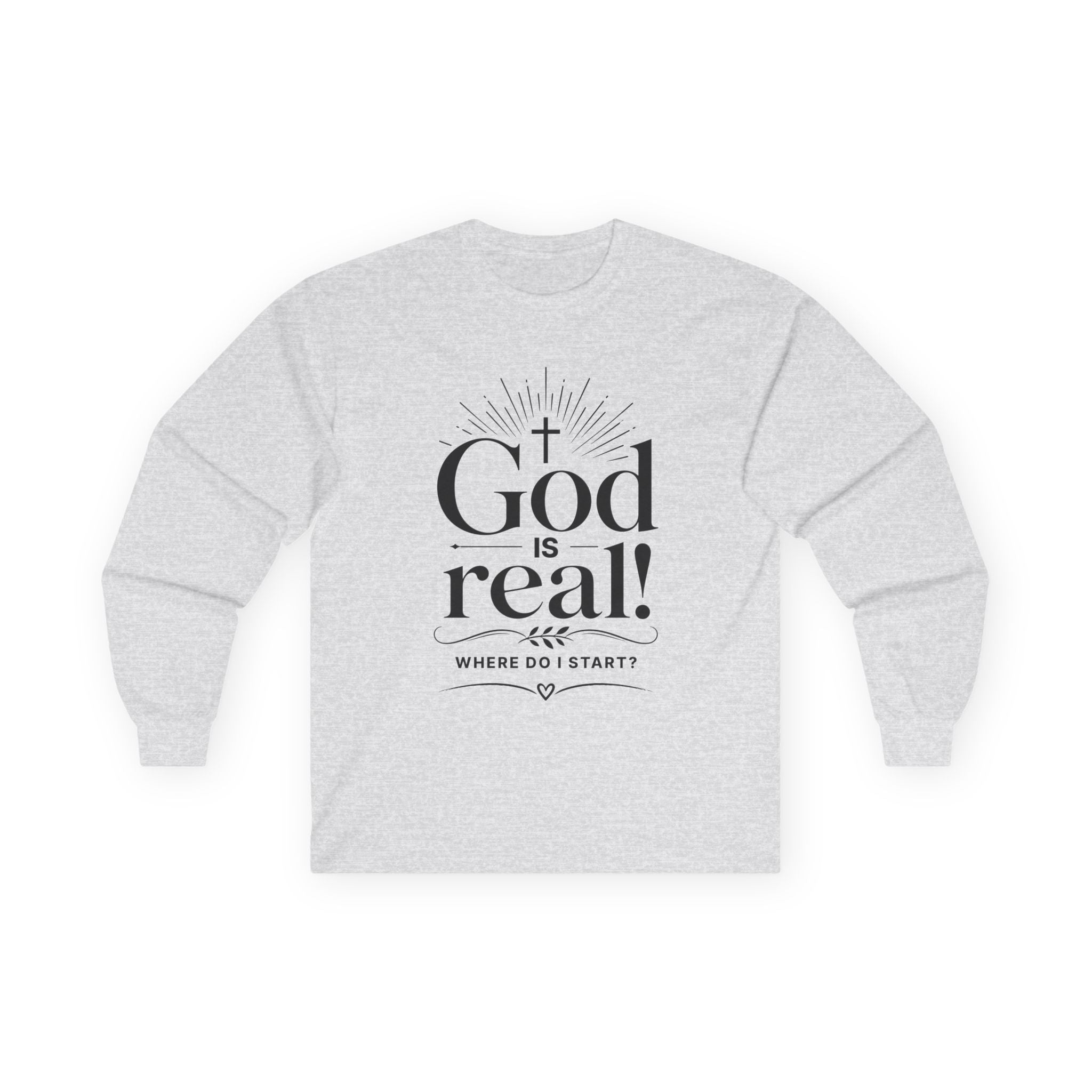 Long Sleeve Tee — God is Real! Where do I start? Inspirational Christian Faith Shirt